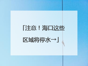 注意！海口这些区域将停水→