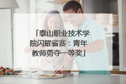 泰山职业技术学院闪耀省赛：青年教师勇夺一等奖