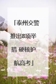 泰州交警推出8项举措 硬核护航高考