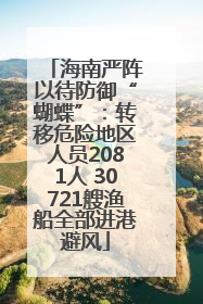 海南严阵以待防御“蝴蝶”：转移危险地区人员2081人 30721艘渔船全部进港避风
