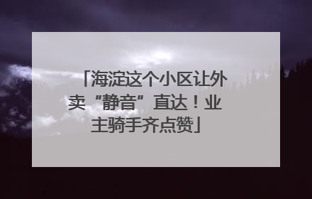 海淀这个小区让外卖“静音”直达！业主骑手齐点赞