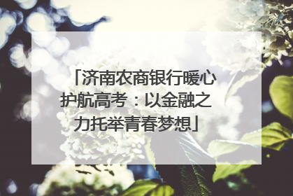 济南农商银行暖心护航高考：以金融之力托举青春梦想