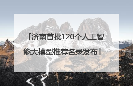 济南首批120个人工智能大模型推荐名录发布