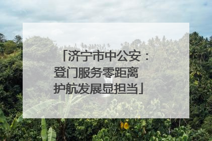 济宁市中公安：登门服务零距离 护航发展显担当