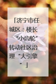 济宁市任城区：楼长“小齿轮”转动社区治理“大引擎”