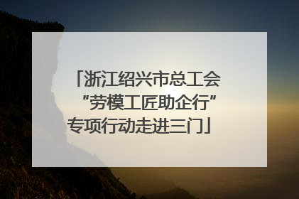 浙江绍兴市总工会“劳模工匠助企行”专项行动走进三门