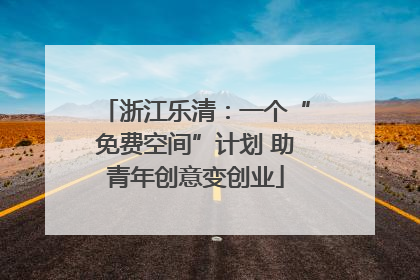 浙江乐清：一个“免费空间”计划 助青年创意变创业