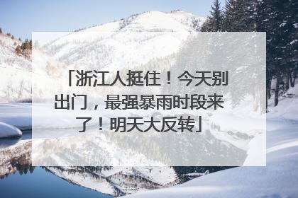 浙江人挺住！今天别出门，最强暴雨时段来了！明天大反转