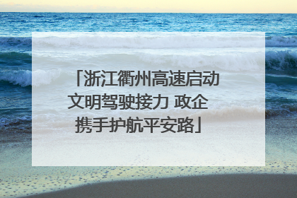 浙江衢州高速启动文明驾驶接力 政企携手护航平安路