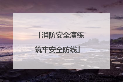消防安全演练筑牢安全防线