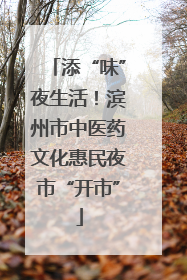 添“味”夜生活！滨州市中医药文化惠民夜市“开市”