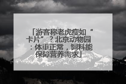 游客称老虎瘦如“卡片”？北京动物园：体重正常，饲料能保障营养需求