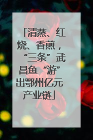 清蒸、红烧、香煎，“三条”武昌鱼“游”出鄂州亿元产业链