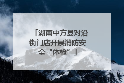湖南中方县对沿街门店开展消防安全“体检”