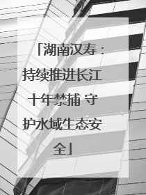 湖南汉寿：持续推进长江十年禁捕 守护水域生态安全