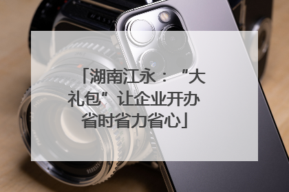 湖南江永：“大礼包”让企业开办省时省力省心