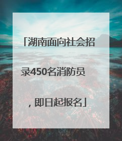 湖南面向社会招录450名消防员，即日起报名