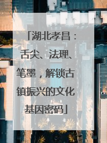 湖北孝昌：舌尖、法理、笔墨，解锁古镇振兴的文化基因密码
