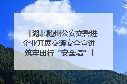 湖北随州公安交警进企业开展交通安全宣讲筑牢出行“安全墙”