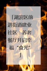 湖滨区前进街道建业社区：养老餐厅开启幸福“食光”