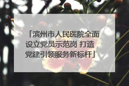 滨州市人民医院全面设立党员示范岗 打造党建引领服务新标杆
