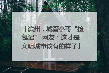 滨州：城管小哥“捡包记” 网友：这才是文明城市该有的样子