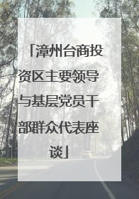 漳州台商投资区主要领导与基层党员干部群众代表座谈