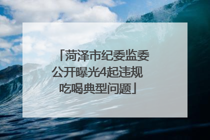 菏泽市纪委监委公开曝光4起违规吃喝典型问题