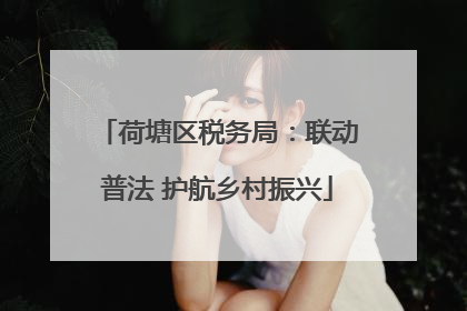 荷塘区税务局：联动普法 护航乡村振兴