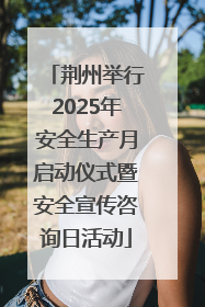 荆州举行2025年安全生产月启动仪式暨安全宣传咨询日活动