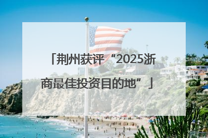 荆州获评“2025浙商最佳投资目的地”