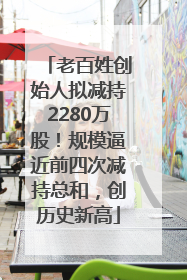 老百姓创始人拟减持2280万股！规模逼近前四次减持总和，创历史新高