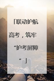 联动护航高考，筑牢“护考屏障”