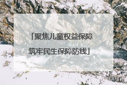 聚焦儿童权益保障 筑牢民生保障防线