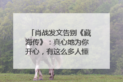 肖战发文告别《藏海传》：真心地为你开心，有这么多人懂你，导演回应“是否有第二季”