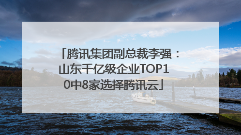 腾讯集团副总裁李强：山东千亿级企业TOP10中8家选择腾讯云
