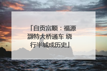 自贡富顺：福源灏特大桥通车 绕行半城成历史