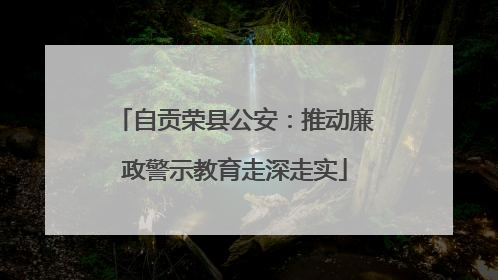 自贡荣县公安：推动廉政警示教育走深走实