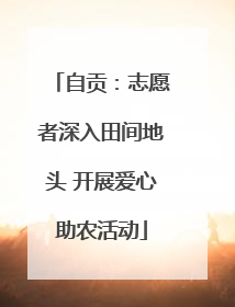 自贡：志愿者深入田间地头 开展爱心助农活动