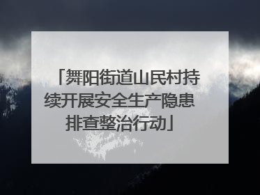 舞阳街道山民村持续开展安全生产隐患排查整治行动