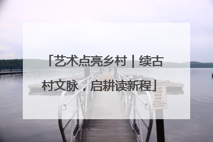 艺术点亮乡村｜续古村文脉，启耕读新程