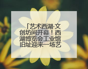艺术西湖·文创坊间开幕！西湖博览会工业馆旧址迎来一场艺术文创盛宴