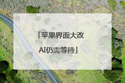 苹果界面大改 AI仍需等待