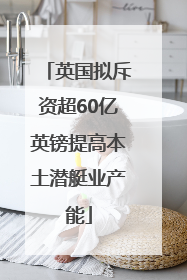 英国拟斥资超60亿英镑提高本土潜艇业产能