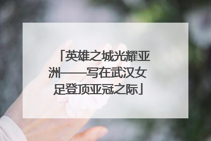 英雄之城光耀亚洲——写在武汉女足登顶亚冠之际