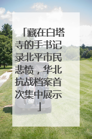 藏在白塔寺的手书记录北平市民悲愤，华北抗战档案首次集中展示