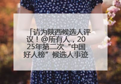 请为陕西候选人评议！@所有人，2025年第二次“中国好人榜”候选人事迹展示评议开始