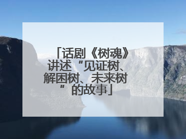 话剧《树魂》讲述“见证树、解困树、未来树”的故事