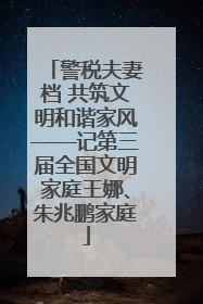 警税夫妻档 共筑文明和谐家风——记第三届全国文明家庭王娜、朱兆鹏家庭