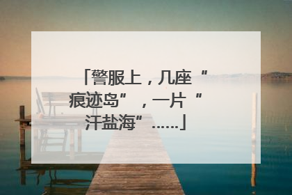警服上，几座“痕迹岛”，一片“汗盐海”……